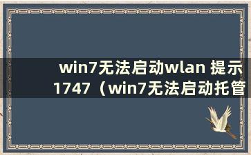 win7无法启动wlan 提示1747（win7无法启动托管网络 组或资源的状态不是）